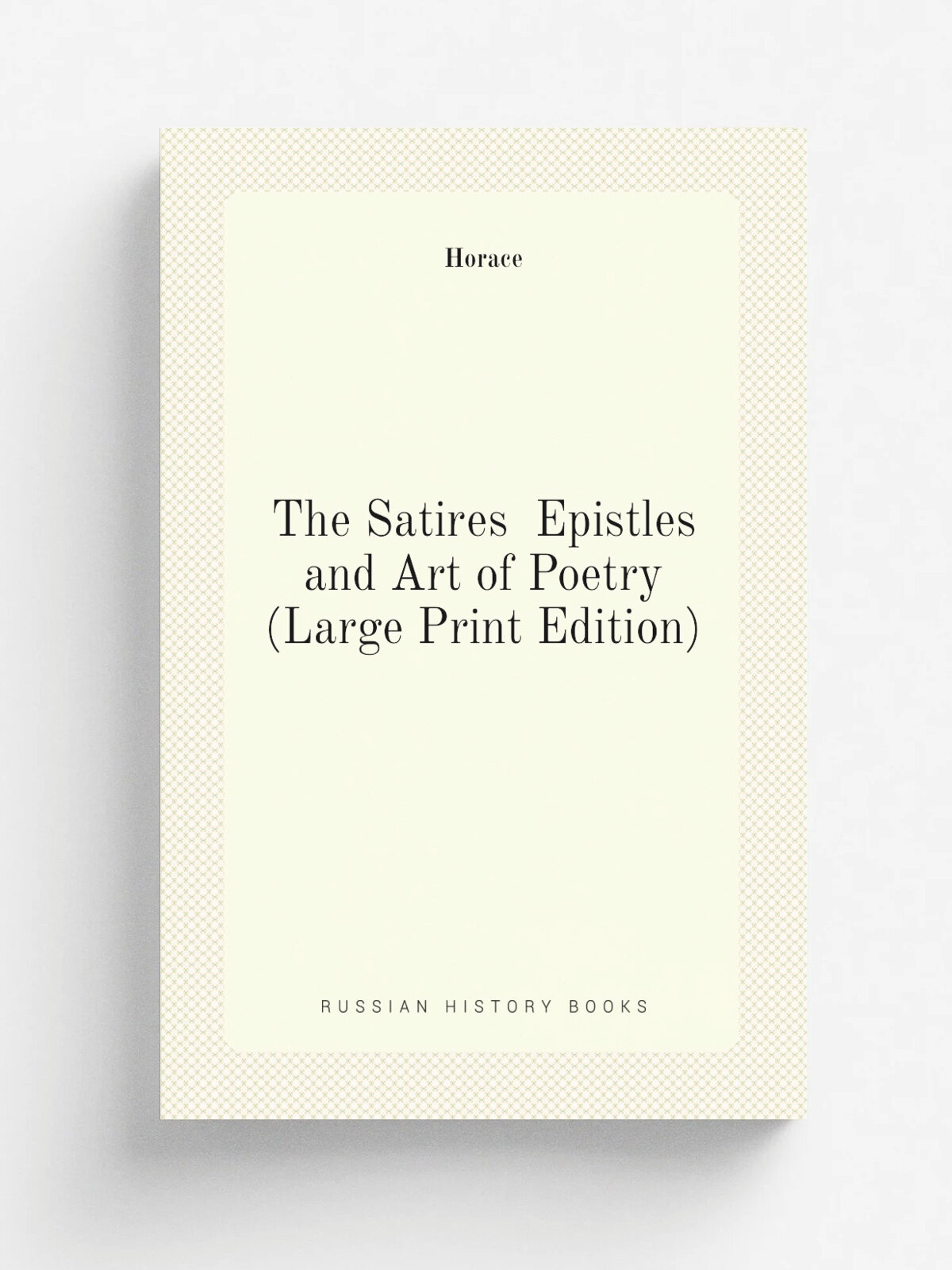 The Satires Epistles and Art of Poetry (Large Print Edition) | Horace Horace | Репринт