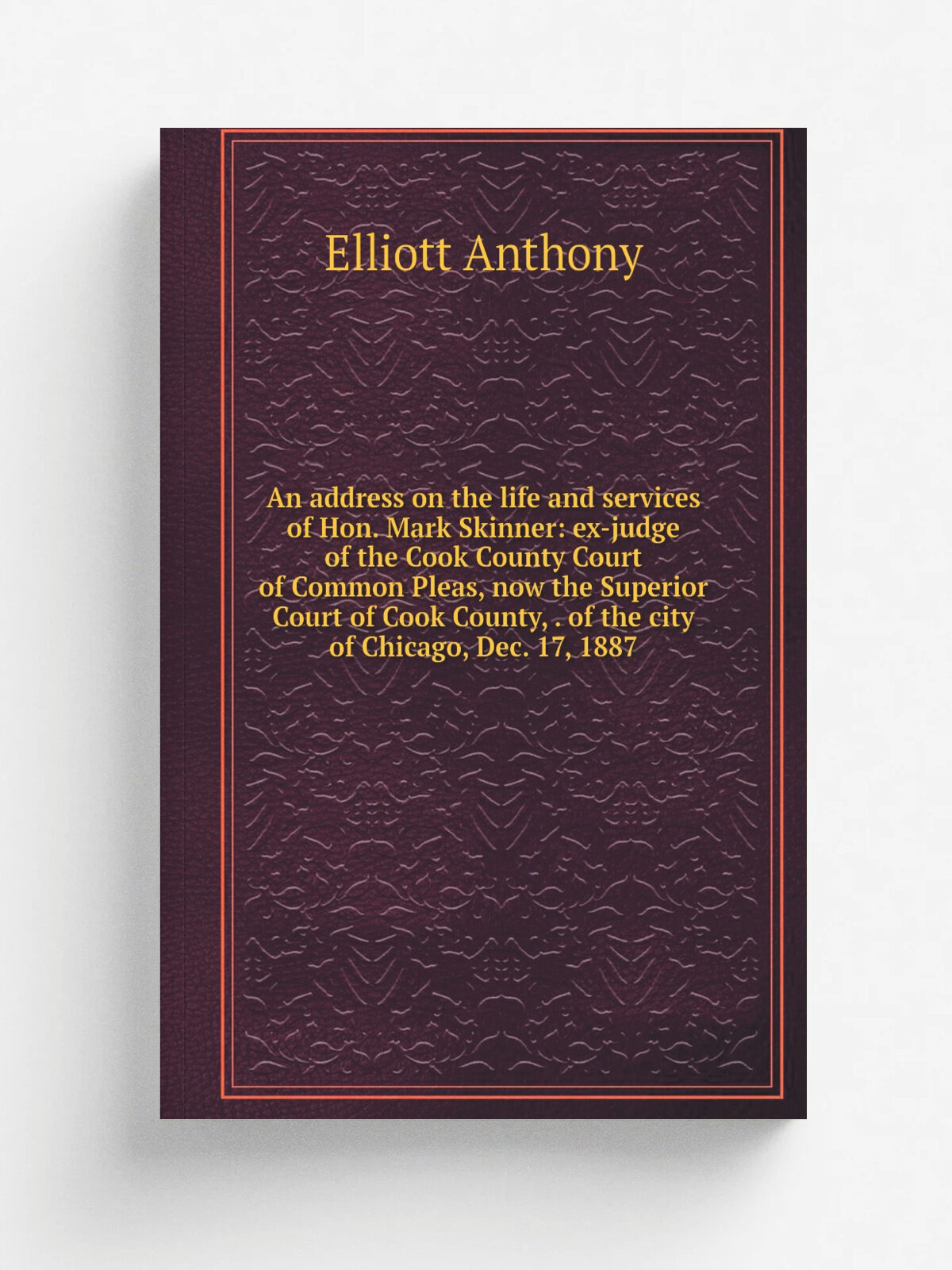 An address on the life and services of Hon. Mark Skinner: ex-judge of the Cook County Court of Common Pleas, now the Superior Court of Cook County, …