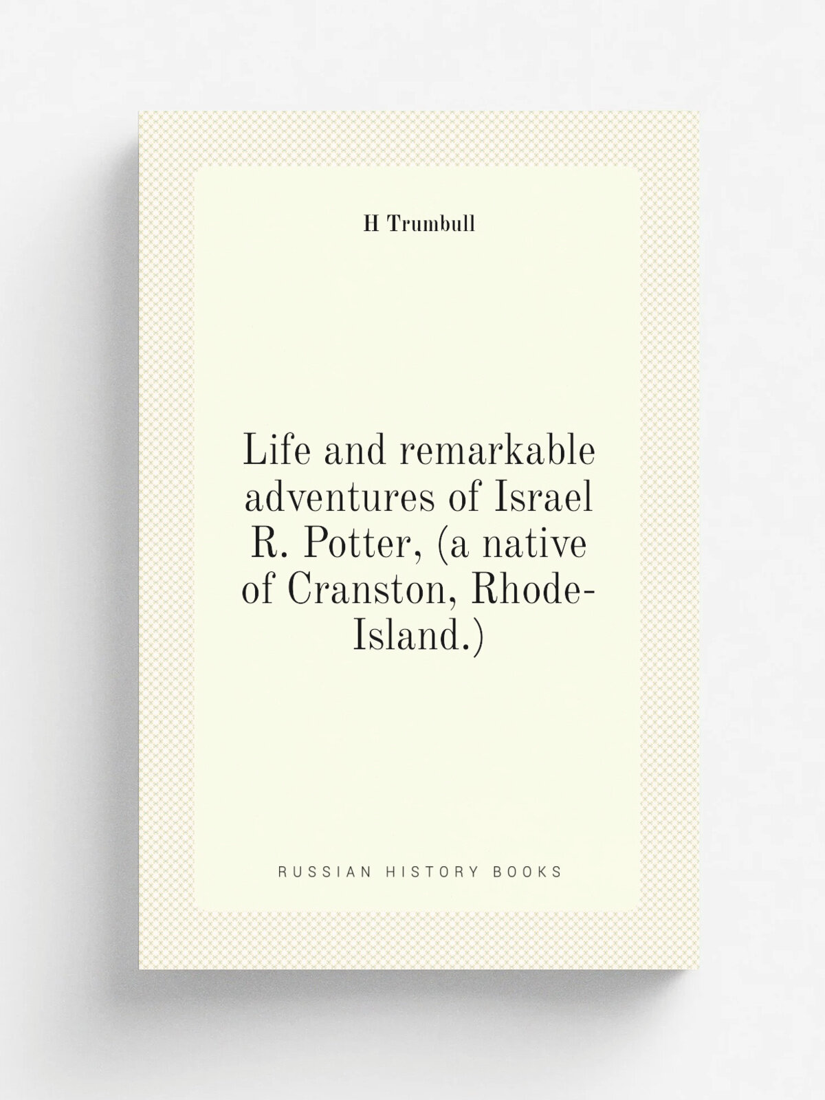 Life and remarkable adventures of Israel R. Potter, (a native of Cranston, Rhode-Island.) | H Trumbull | Репринт