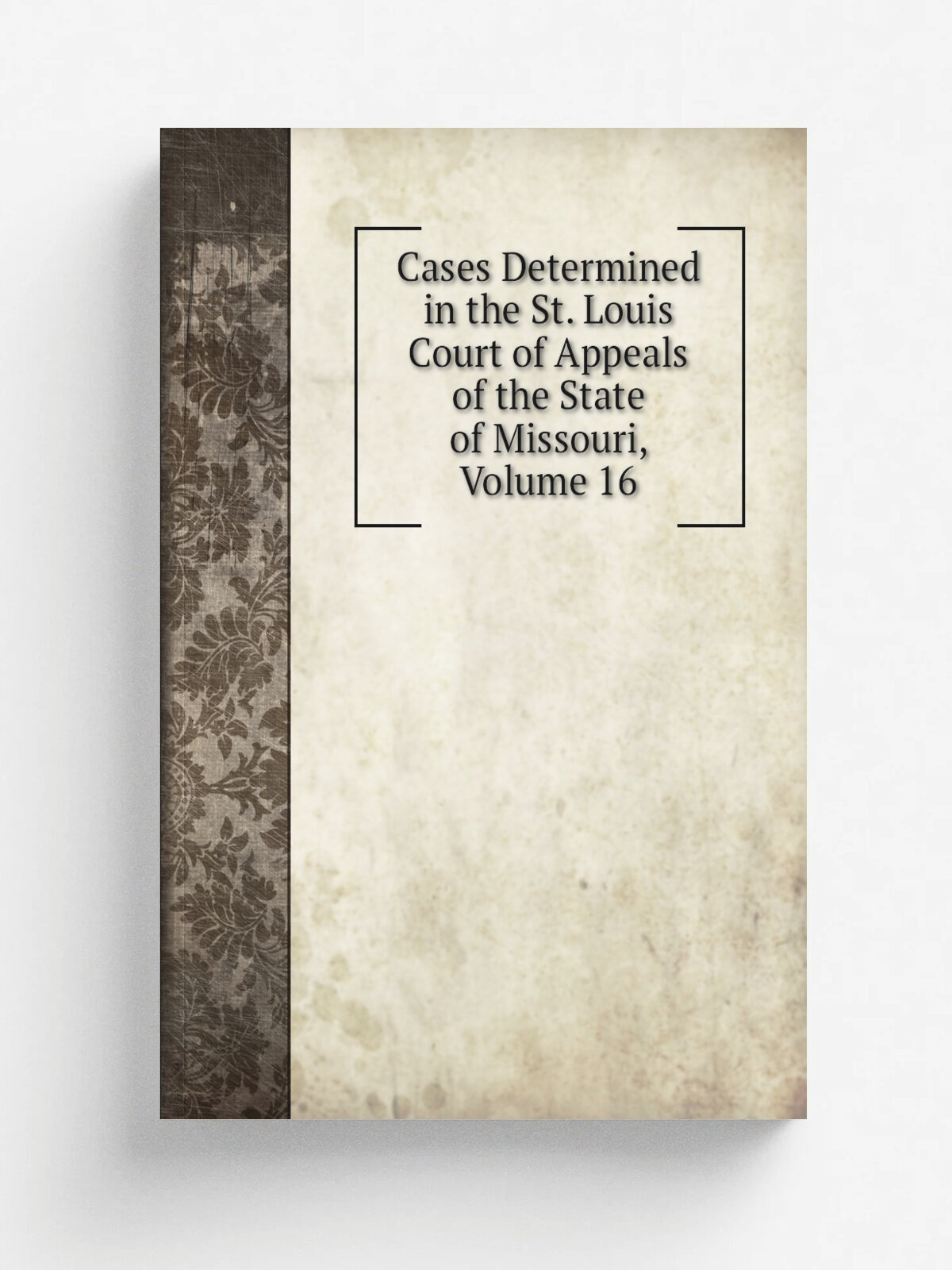Cases Determined in the St. Louis Court of Appeals of the State of Missouri, Volume 16