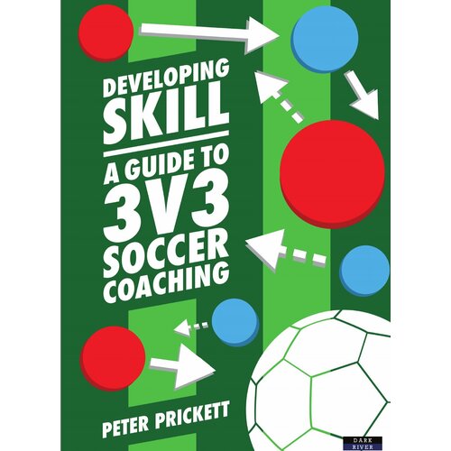 Developing Skill. A Guide to 3v3 Soccer Coaching