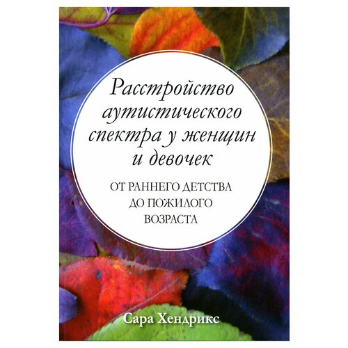 Расстройство аутистического спектра у женщин и девочек: от раннего детства до пожилого возраста. Хендрикс С. Диалектика