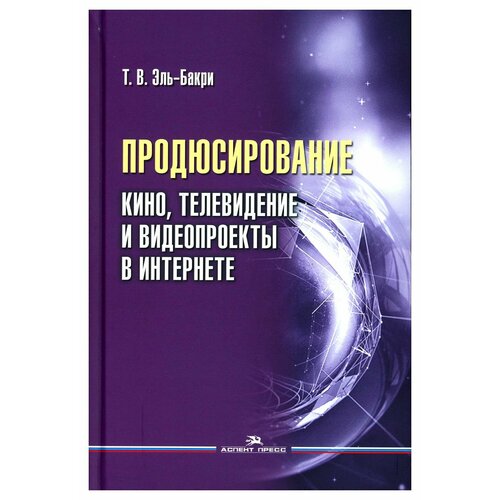 Продюсирование. Кино, телевидение и видеопроекты в Интернете: учебное пособие. 2-е изд, испр. и доп. Эль-Бакри Т. В. Аспект-Пресс