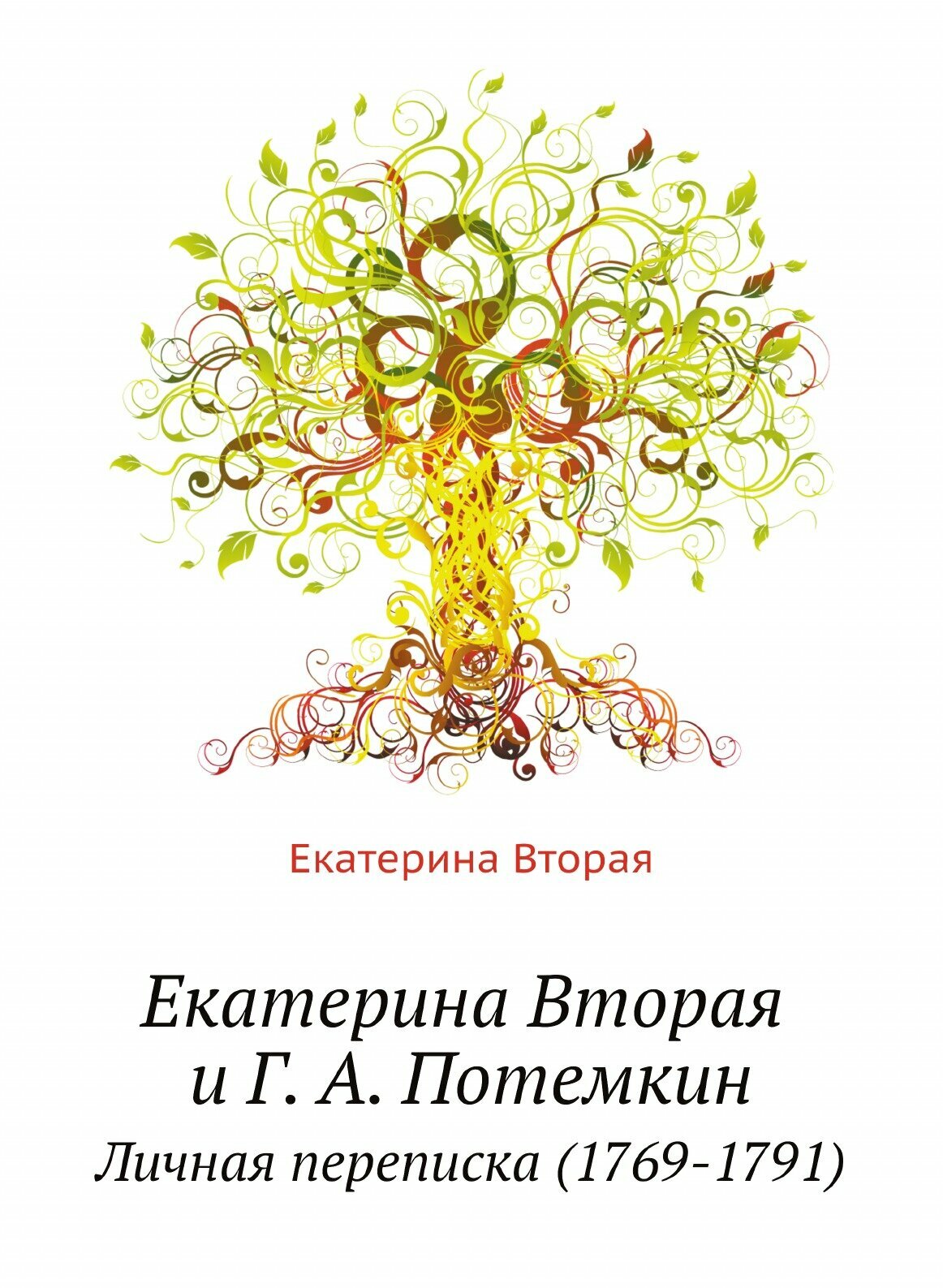 Екатерина Вторая и Г. А. Потемкин. Личная переписка (1769-1791)