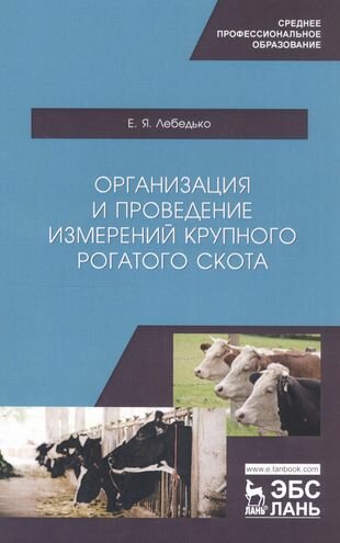 Лебедько Е.Я. "Организация и проведение измерений крупного рогатого скота. Учебное пособие для СПО"