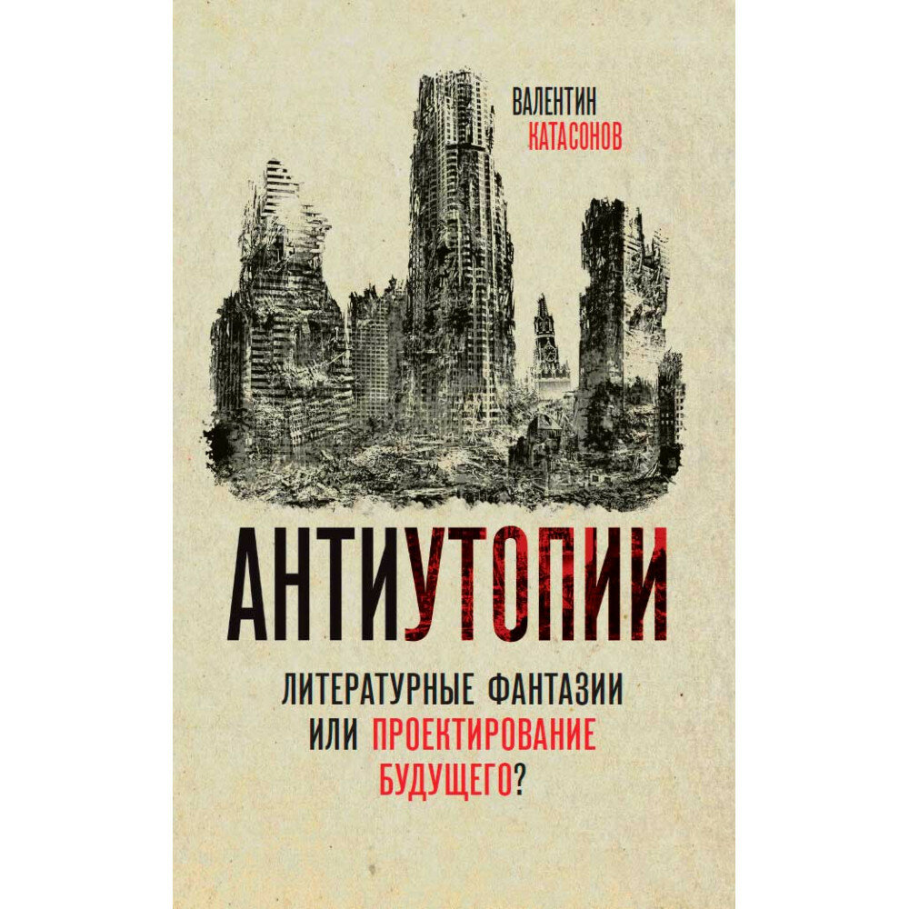 Антиутопии. Литературные фантазии или проектирование будущего? Катасонов В. Ю.