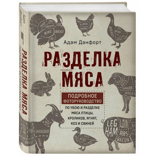 Разделка мяса. Подробное фоторуководство по убою и разделке мяса птицы, кроликов, ягнят, коз и свиней (книга в суперобложке)