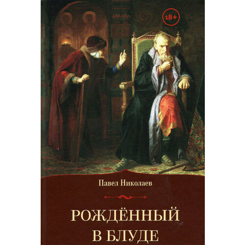 Рождённый в блуде. Жизнь и деяния первого российского царя Ивана Васильевича Грозного | Николаев Павел Федорович