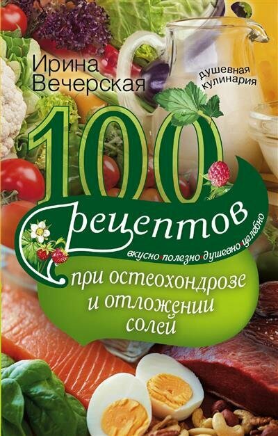 100 рецептов при остеохондрозе и отложении солей. Вкусно, полезно, душевно, целебно - фото №2