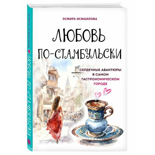 Любовь по-стамбульски. Сердечные авантюры. Эсмира Исмаилова исмаилова эсмира на берегах босфора стамбул в рецептах историях и криках чаек