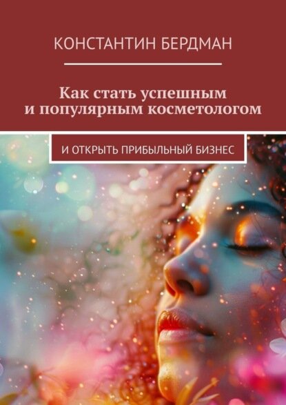 Как стать успешным и популярным косметологом. И открыть прибыльный бизнес [Цифровая книга]