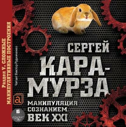 Манипуляция сознанием. Век XXI. Раздел V. Сложные манипулятивные построения [Аудиокнига]