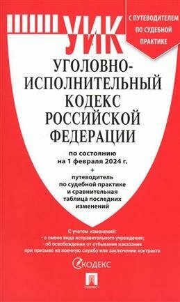 Уголовно-исполнительный кодекс РФ по состоянию на 01.02.2024 с таблицей изменений и с путеводителем по судебной практике (УИК РФ)