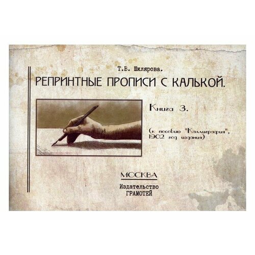 Репринтные прописи с калькой: Кн. 3: к пособию "Каллиграфия" 1902 г. 3-е изд, стер. Шклярова Т. В. Грамотей