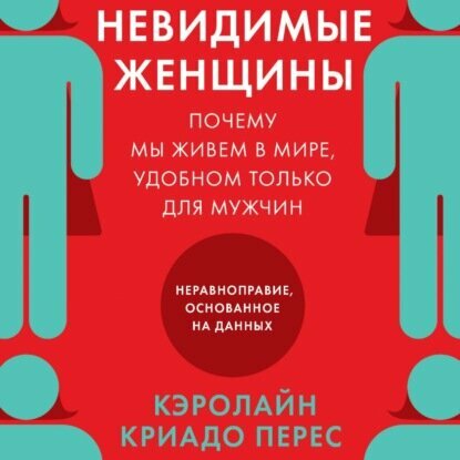 Невидимые женщины. Почему мы живем в мире, удобном только для мужчин. Неравноправие, основанное на данных [Аудиокнига]