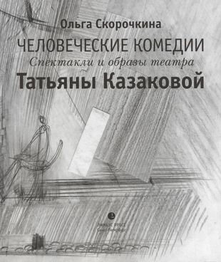 Человеческие комедии. Спектакли и образы театра Татьяны Казаковой - фото №1