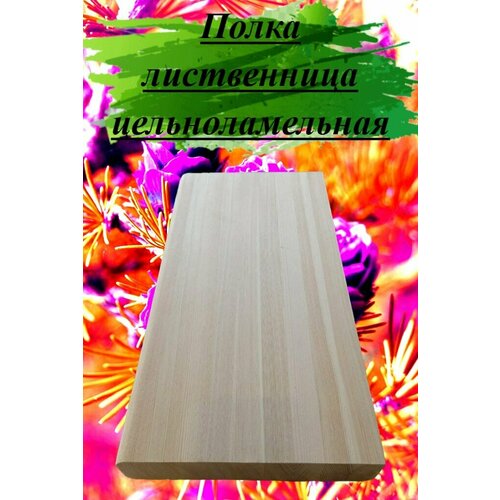 Полка из массива лиственницы цельноламельной толщина 18мм размер 350мм х 1100мм