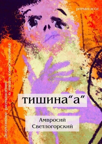 Тишина «А». Дедуктивное размышление о наших современниках в жанре романа-эссе [Цифровая книга]