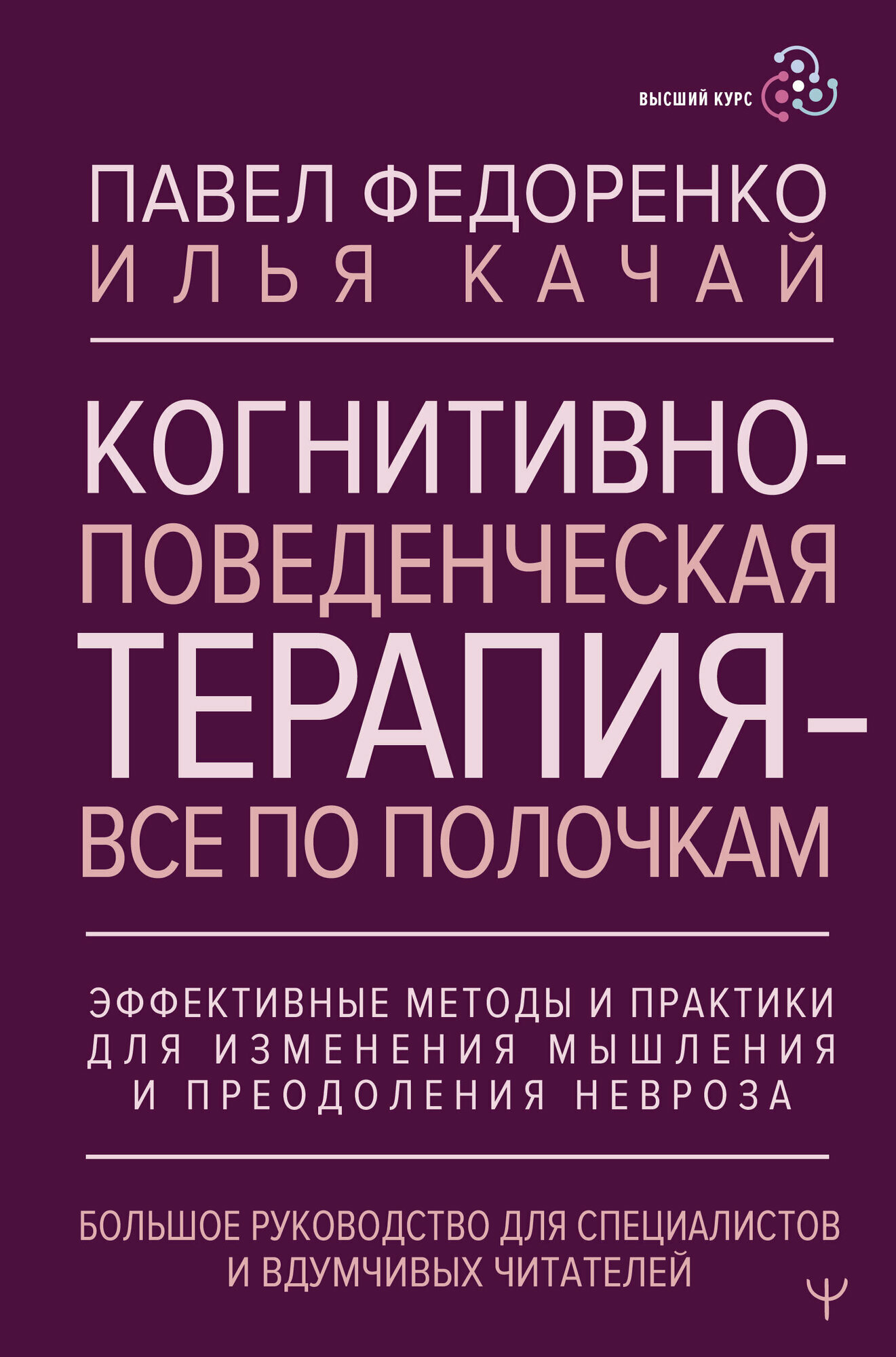 Когнитивно-поведенческая терапия — всё по полочкам. Эффективные методы и практики для изменения мышления и преодоления невроза. Большое руководство для специалистов и вдумчивых читателей Федоренко Павел, Качай Илья — фото 1