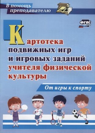 Картотека подвижных игр и игровых заданий учителя физической культуры. От игры к спорту - фото №2