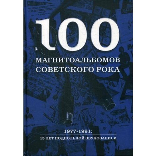 100 магнитоальбомов советского рока. 1977-1991: 15 лет подпольной звукозаписи кушнир александр исаакович 100 магнитоальбомов советского рока 1977 1991 15 лет подпольной звукозаписи