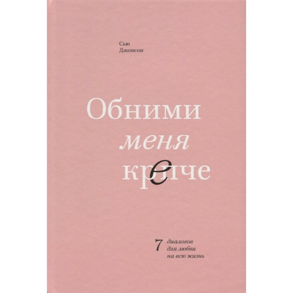 Обними меня крепче. 7 диалогов для любви на всю жизнь. Сью Джонсон