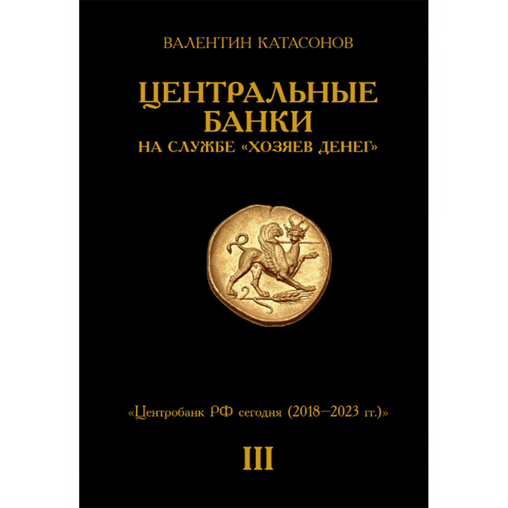 Центральные банки на службе «хозяев денег» Том III. Центробанк РФ сегодня (с 2018 года до наших дней). Катасонов В. Ю.