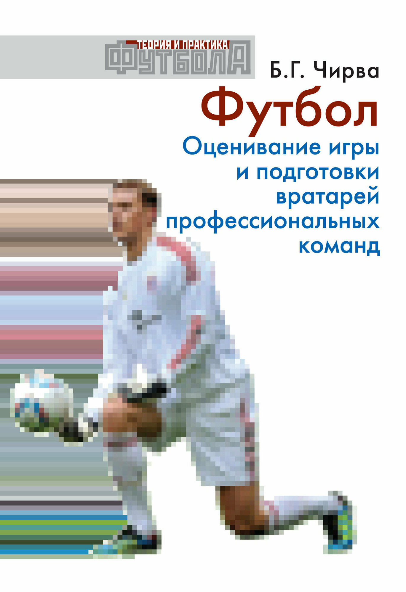 Книга "Футбол. Оценивание игры и подготовки вратарей профессиональных команд" Издательство "ТВТ Дивизион" Б. Г. Чирва