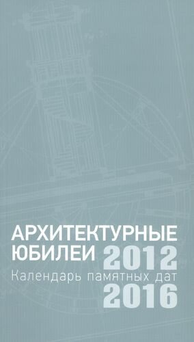 Архитектурные юбилеи. Календарь памятных дат 2012-2016 - фото №1