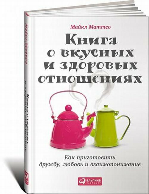 Книга о вкусных и здоровых отношениях: Как приготовить дружбу, любовь и взаимопонимание. Пер. с англ.