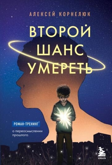 Алексей Корнелюк: Второй шанс умереть. Роман-тренинг о переосмыслении прошлого