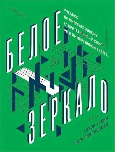 Уткин Антон, Покровская Ната. Белое зеркало: учебник по интерактивному сторителлингу в кино, VR и иммерсивном театре