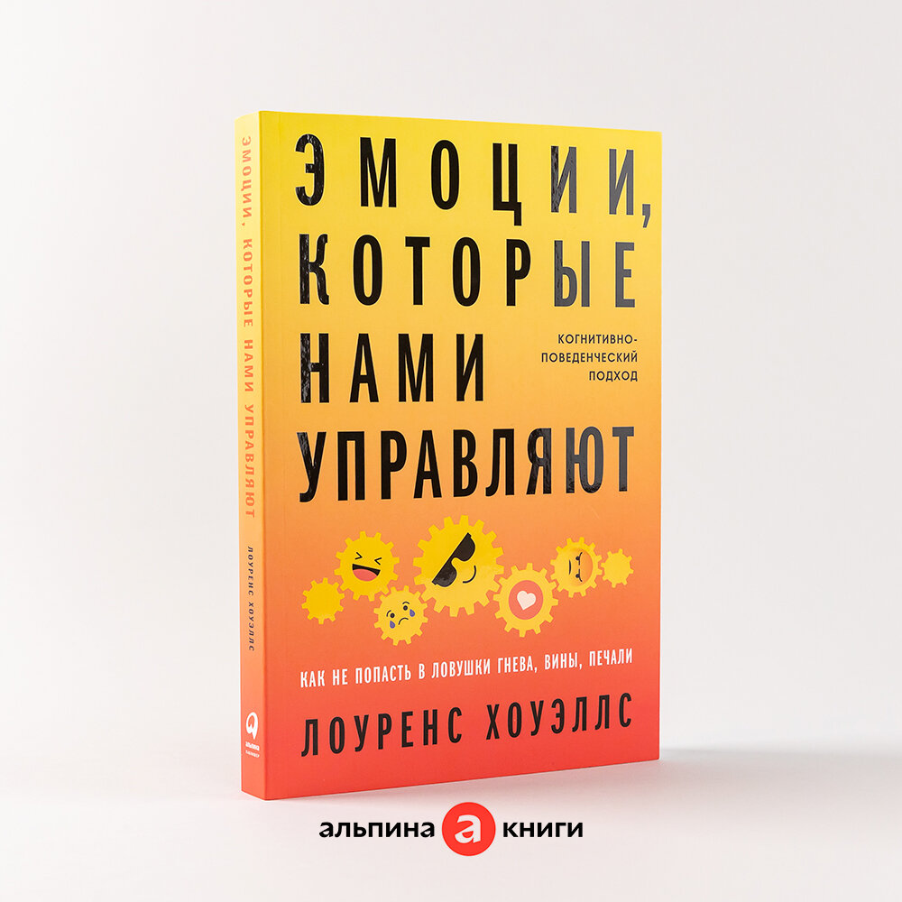 Эмоции, которые нами управляют: Как не попасть в ловушки гнева, вины, печали. Когнитивно-поведенческий подход / Книги по психологии / Лоуренс Хоуэллс