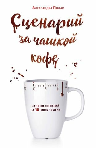 Пилар А. Сценарий за чашкой кофе. Напиши сценарий за 10 минут в день (мягк.)