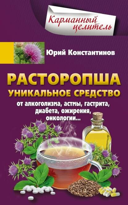 Расторопша Уникальное средство от алкоголизма астмы гастрита диабета ожирения онкологии Цифровая книга