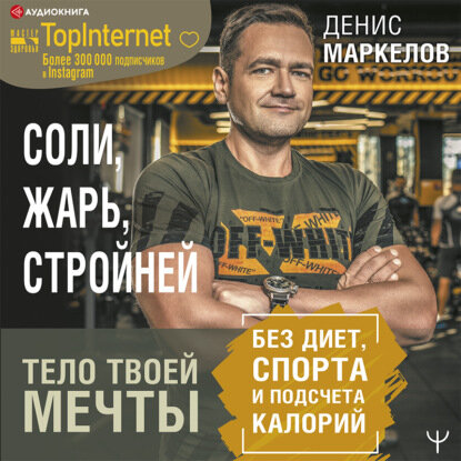 Соли, жарь, стройней. Тело твоей мечты без диет, спорта и подсчета калорий [Аудиокнига]