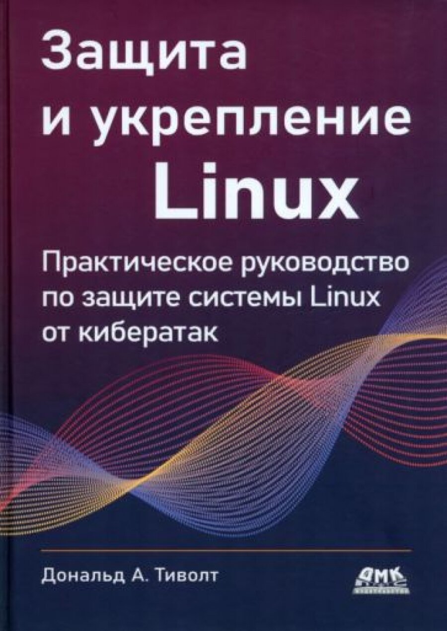 Защита и укрепление LINUX. Практическое руководство по защите системы Linux от кибератак