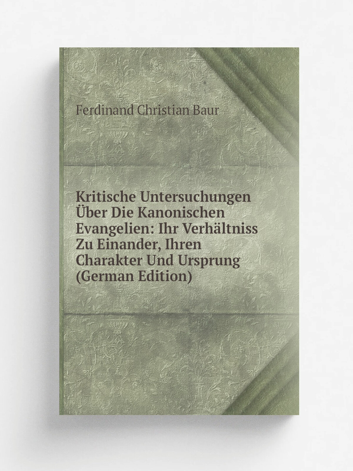 Kritische Untersuchungen . ber Die Kanonischen Evangelien: Ihr Verh.ltniss Zu Einander, Ihren Charakter Und Ursprung (German Edition) | Ferdinand Chri…
