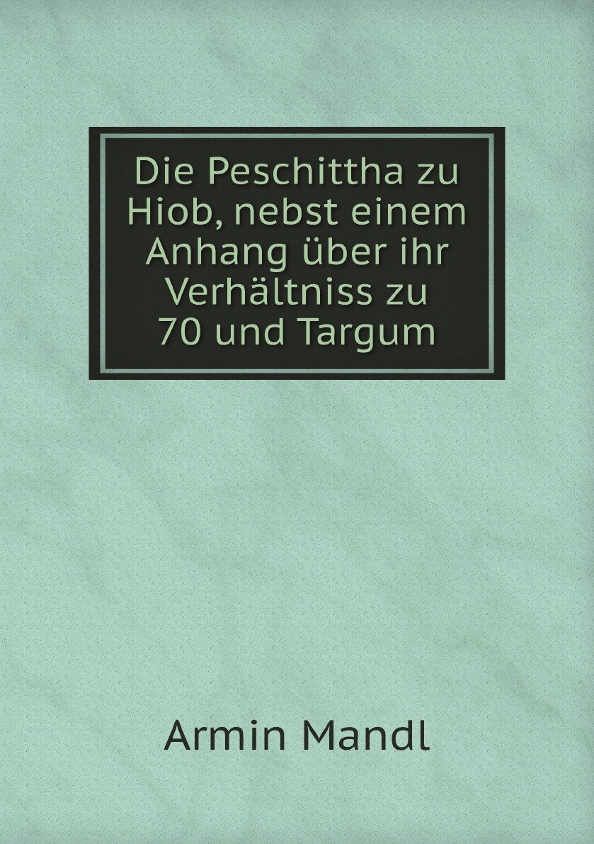 Die Peschittha zu Hiob, nebst einem Anhang uber ihr Verhaltniss zu 70 und Targum - фото №1