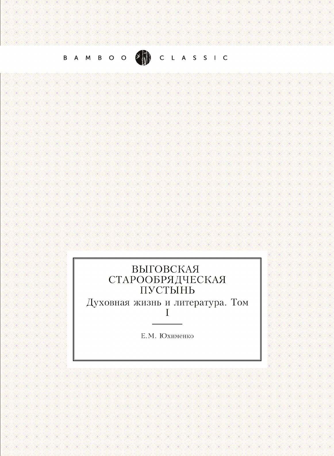 Выговская старообрядческая пустынь. Духовная жизнь и литература. Том I