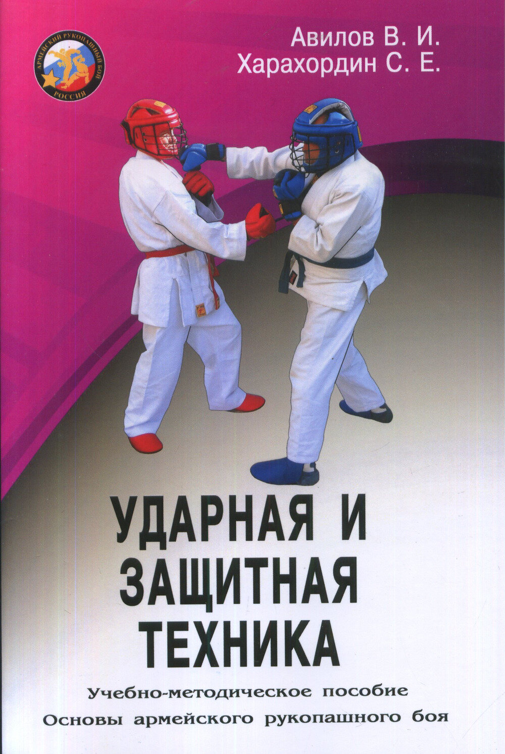 Ударная и защитная техника. Основы армейского рукопашного боя. Авилов В, Харахордин С.