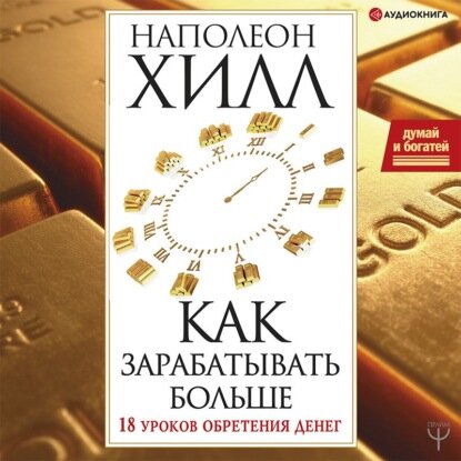 Думай и богатей! Как зарабатывать больше. 18 уроков обретения денег [Аудиокнига]