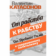 От рабства к рабству. От Древнего Рима к современному капитализму. Катасонов В. Ю.