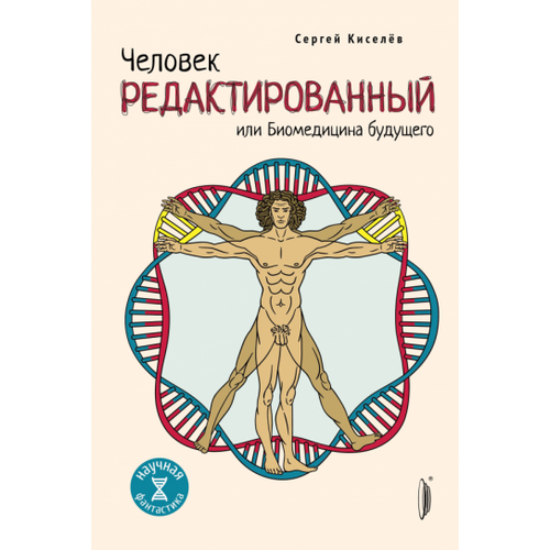 Сергей Киселев - Человек редактированный, или Биомедицина будущего