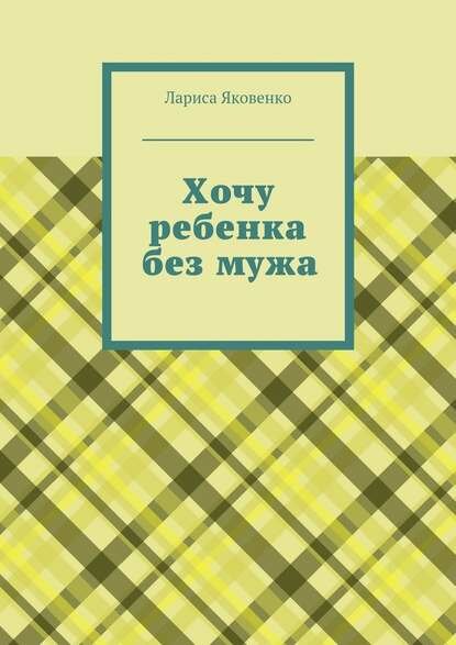 Хочу ребенка без мужа [Цифровая книга]