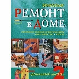 Книга Ниола-Пресс Бриколаж. Ремонт в доме. Том. 1. Строительные, столярные и отделочные работы, кровля, двери, окна, покрытия. 2008 год, G. Michel