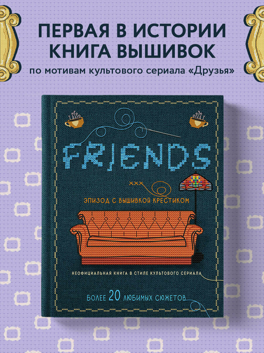 Друзья. Эпизод с вышивкой крестиком. Неофициальная книга в стиле культового сериала - фото №1