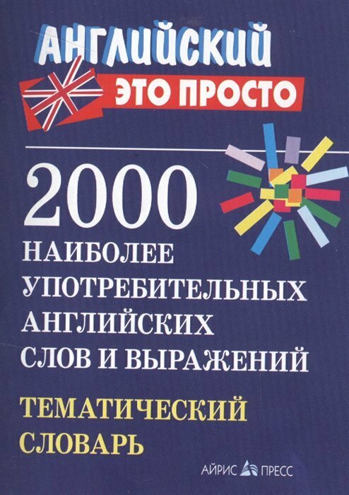 АйрПресс/Справ/АнглПросто/Английский это просто. 2000 наиболее употребительных английских слов и выражений. Тематический словарь/Пронькина В. М.