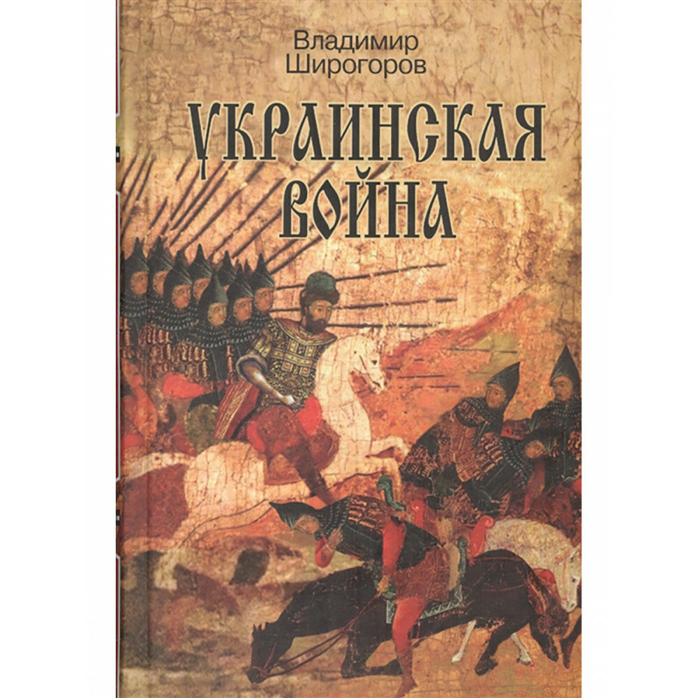 Украинская война. Вооруженная борьба за Восточную Европу в XVI-XVII вв. Книга I. Схватка за Русь (До середины XVI в.) Широгоров В. В. 2016