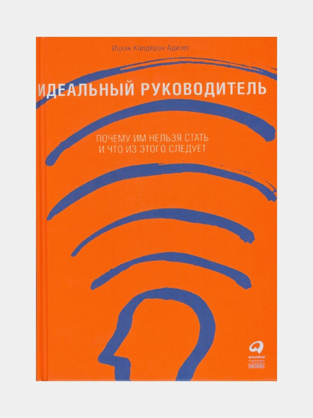 Книга "Идеальный руководитель. Почему им нельзя стать и что из этого следует", Адизес И. К, твердая обложка
